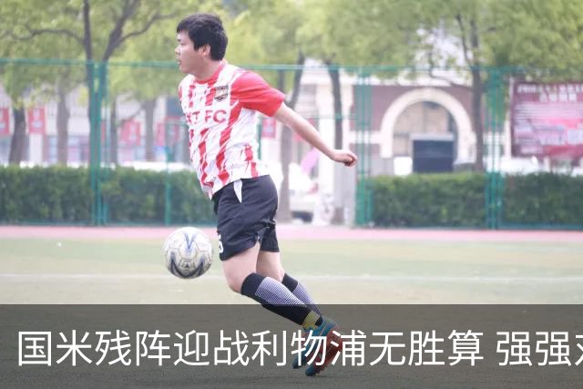 国米残阵迎战利物浦无胜算 强强对话献进球大战